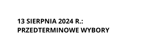 13 sierpnia 2024 r Przedterminowe wybory